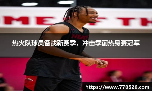 热火队球员备战新赛季，冲击季前热身赛冠军